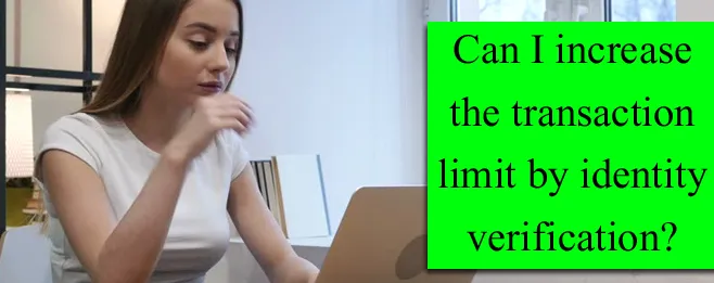 Can I increase the transaction limit by identity verification? Can I increase the transaction limit by identity verification?
